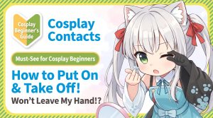 A must-see for cosplay beginners [Cosplay Color Contacts] Can’t get them off your hands?! How to apply and remove!